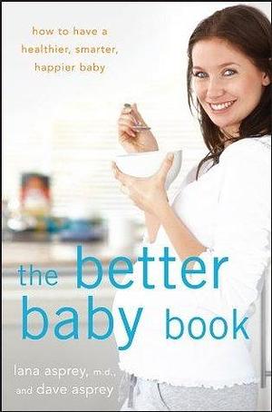 The Better Baby Book: How to Have a Healthier, Smarter, Happier Baby by Dave Asprey, Dave Asprey