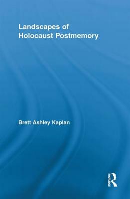Landscapes of Holocaust Postmemory by Brett Ashley Kaplan
