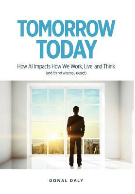 Tomorrow Today: How AI Impacts How We Work, Live and Think (and It's Not What You Expect) by Donal Daly