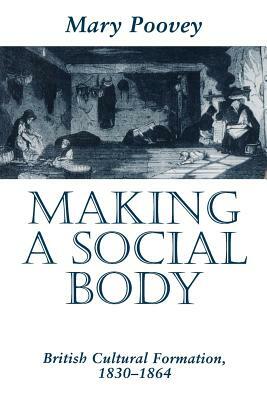 Making a Social Body: British Cultural Formation, 1830-1864 by Mary Poovey