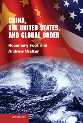 China, the United States, and Global Order by Andrew Walter, Rosemary Foot