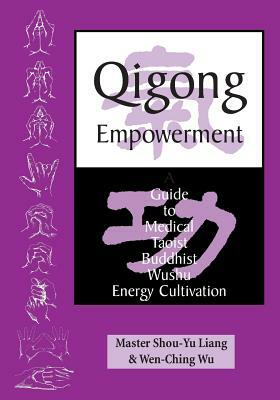 Qigong Empowerment: A Guide to Medical, Taoist, Buddhist and Wushu Energy Cultivation by Wen-Ching Wu, Master Shou Liang