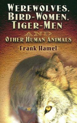 Werewolves, Bird-Women, Tiger-Men and Other Human Animals by Frank Hamel