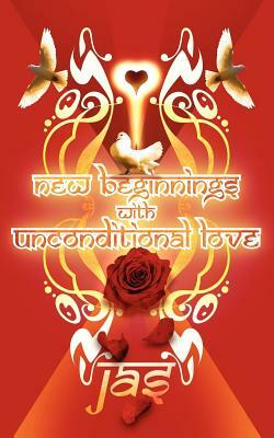 New Beginnings with Unconditional Love by Jas