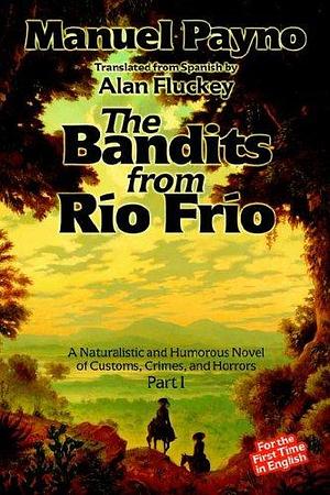 The Bandits from Rio Frio - a Naturalistic And Humorous Novel of Customs, Crimes, And Horrors by Manuel Payno, Alan Fluckey