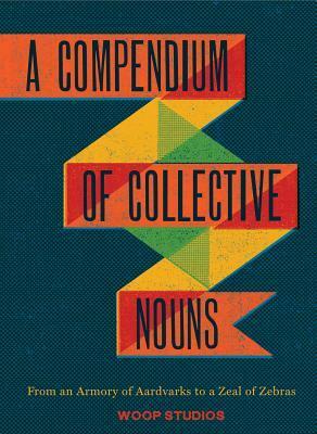 A Compendium of Collective Nouns: From an Armory of Aardvarks to a Zeal of Zebras by Jason Sacher