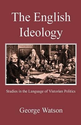 The English Ideology: Studies on the Language of Victorian Politics by George Watson