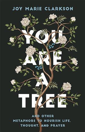 You Are a Tree: And Other Metaphors to Nourish Life, Thought, and Prayer by Joy Marie Clarkson