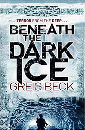 Beneath the Dark Ice by Greig Beck