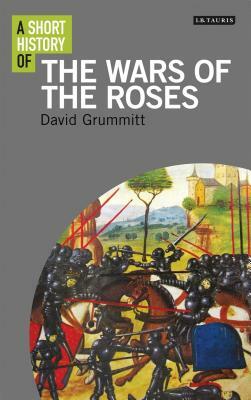 A Short History of the Wars of the Roses by David Grummitt