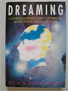 Dreaming: A Complete Illustrated Guide to Interpreting and Benefiting from Your Dreams by Derek Parker, Julia Parker