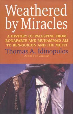 Weathered by Miracles: A History of Palestine from Bonaparte and Muhammad Ali to Ben-Gurion and the Mufti by Thomas A. Idinopulos