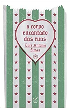 O Corpo Encantado das Ruas by Luiz Antonio Simas