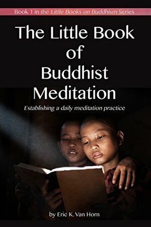 The Little Book of Buddhist Meditation: Establishing a Daily Meditation Practice by Eric Van Horn