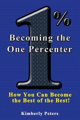 Becoming the One Percenter: How You Can Become the Best of the Best by Kimberly Peters