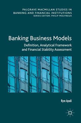 Banking Business Models: Definition, Analytical Framework and Financial Stability Assessment by Rym Ayadi