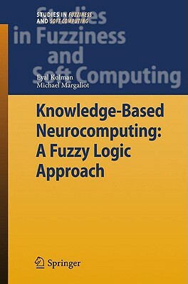 Knowledge-Based Neurocomputing: A Fuzzy Logic Approach by Eyal Kolman, Michael Margaliot