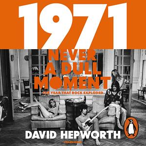 1971 - Never a Dull Moment: Rock's Golden Year by David Hepworth