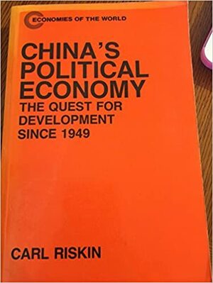 China's Political Economy: The Quest for Development Since 1949 by Carl Riskin