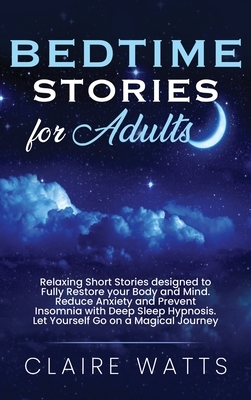 Bedtime Stories For Adults: Relaxing Short Stories designed to Fully Restore your Body and Mind. Reduce Anxiety and Prevent Insomnia with Deep Sle by Claire Watts