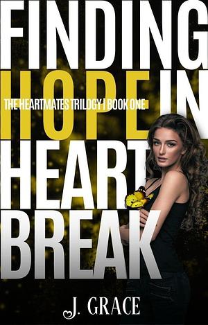 Finding Hope in Heartbreak by J. Grace, J. Grace