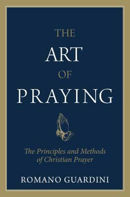 Art of Praying: The Principles and Methods of Christian Prayer by Romano Guardini