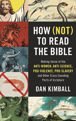 How (Not) to Read the Bible: Making Sense of the Anti-Women, Anti-Science, Pro-Violence, Pro-Slavery and Other Crazy-Sounding Parts of Scripture by Dan Kimball