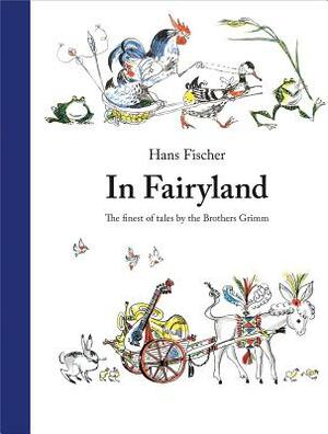 In Fairyland: The Finest of Tales by the Brothers Grimm by Jacob Grimm