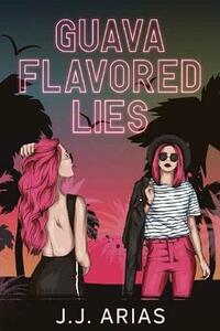Guava Flavored Lies by J.J. Arias