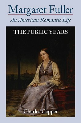 Margaret Fuller: An American Romantic Life: Volume II: The Public Years by Charles Capper