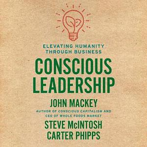 Conscious Leadership: Elevating Humanity Through Business by Carter Phipps, John Mackey, Steve McIntosh
