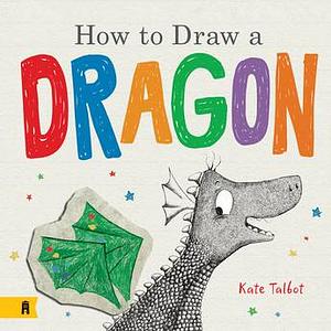 How To Draw a Dragon by Kate Talbot