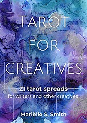 Tarot for Creatives: 21 Tarot Spreads to (Re)Connect to Your Intuition and Ignite That Creative Spark (Creative Tarot Book 2) by Mariëlle S. Smith