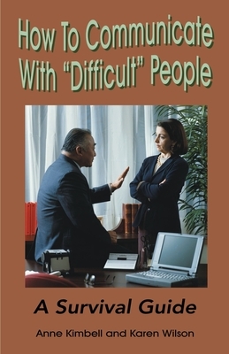 How to Communicate with "Difficult" People: A Survival Guide for the Office and Life by Karen Wilson, Anne Kimbell Relph