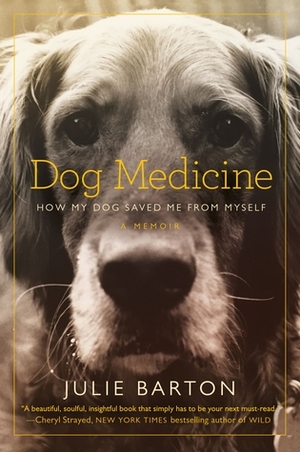 Dog Medicine: How My Dog Saved Me from Myself by Julie Barton