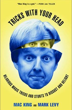 Tricks with Your Head: Hilarious Magic Tricks and Stunts to Disgust and Delight by Mac King