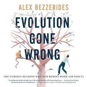 Evolution Gone Wrong: The Curious Reasons Why Our Bodies Work (or Don't) by Alexander Bezzerides