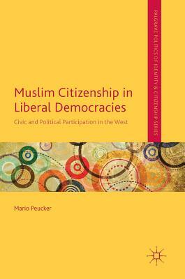 Muslim Citizenship in Liberal Democracies: Civic and Political Participation in the West by Mario Peucker