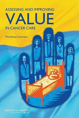 Assessing and Improving Value in Cancer Care: Workshop Summary by Board on Health Care Services, Institute of Medicine, National Cancer Policy Forum