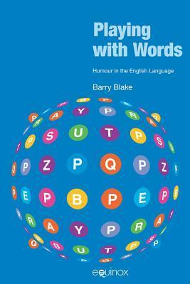 Playing with Words: Humour in the English Language by Barry J. Blake