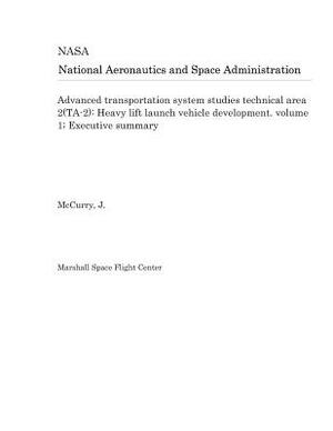 Advanced Transportation System Studies Technical Area 2(ta-2): Heavy Lift Launch Vehicle Development. Volume 1; Executive Summary by National Aeronautics and Space Adm Nasa