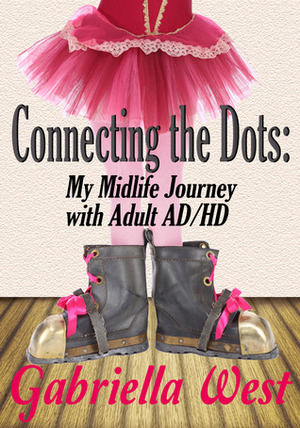 Connecting the Dots: My Midlife Journey with Adult AD/HD by Gabriella West