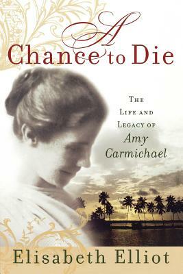 A Chance to Die: The Life and Legacy of Amy Carmichael by Elisabeth Elliot