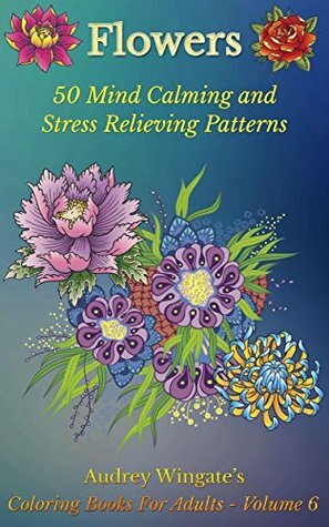 Flowers: 50 Mind Calming And Stress Relieving Patterns by Audrey Wingate