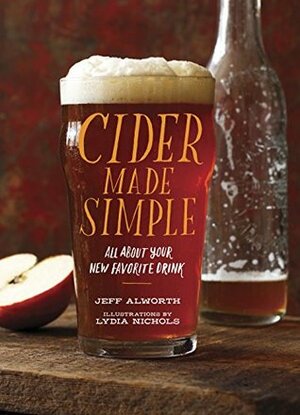 Cider Made Simple: All About Your New Favorite Drink by Jeff Alworth, Lydia Nichols