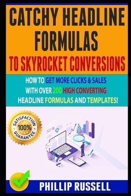 Catchy Headline Formulas To Skyrocket Conversions: How To Get More Clicks & Sales With Over 200 High Converting Headline Formulas And Templates! by Phillip Russell, Daniel Morris