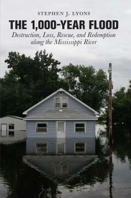 1,000-Year Flood: Destruction, Loss, Rescue, and Redemption Along the Mississippi River by Stephen J. Lyons