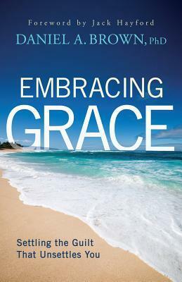 Embracing Grace: Settling the Guilt That Unsettles You by Daniel A. Brown