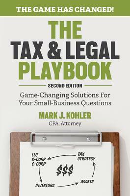 The Tax and Legal Playbook: Game-Changing Solutions to Your Small Business Questions by Mark Kohler