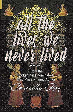 All The Lives We Never Lived by Anuradha Roy, Anuradha Roy